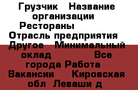 Грузчик › Название организации ­ Рестораны «Hadson» › Отрасль предприятия ­ Другое › Минимальный оклад ­ 15 000 - Все города Работа » Вакансии   . Кировская обл.,Леваши д.